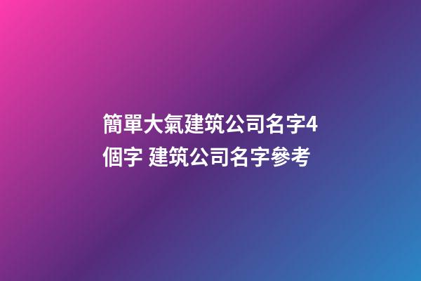 簡單大氣建筑公司名字4個字 建筑公司名字參考-第1張-公司起名-玄機派